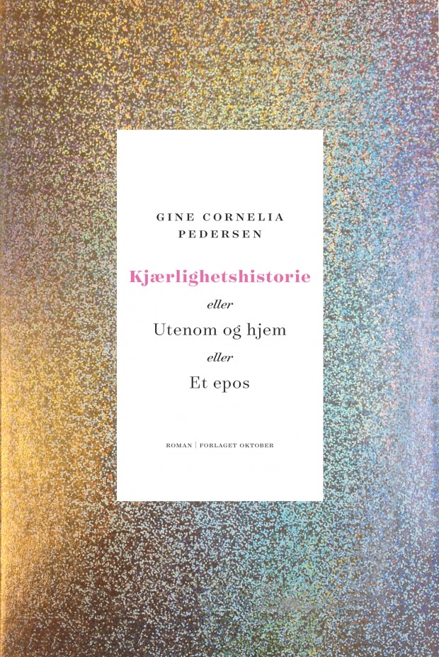 Gine Cornelia Pedersen er aktuell med romanen Kjærlighetshistorie, eller Utenom og hjem, eller Et epos. Bokomslag: Oktober